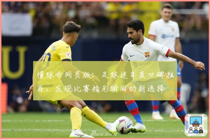 懂球帝网页版：足球迷年度口碑推荐，发现比赛精彩瞬间的新选择