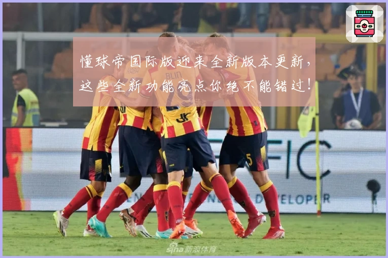 懂球帝国际版迎来全新版本更新，这些全新功能亮点你绝不能错过！