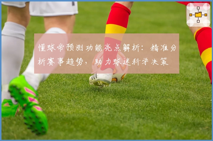 懂球帝预测功能亮点解析：精准分析赛事趋势，助力球迷科学决策