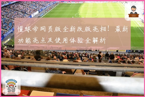 懂球帝网页版全新改版亮相！最新功能亮点及使用体验全解析