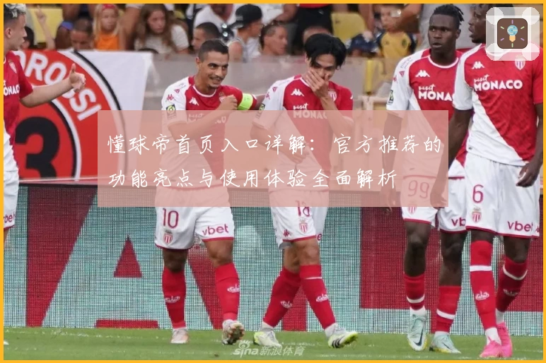 懂球帝首页入口详解:官方推荐的功能亮点与使用体验全面解析