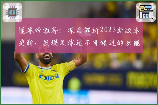 懂球帝推荐：深度解析2023新版本更新，发现足球迷不可错过的功能亮点