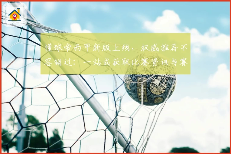 懂球帝西甲新版上线，权威推荐不容错过：一站式获取比赛资讯与赛程分析