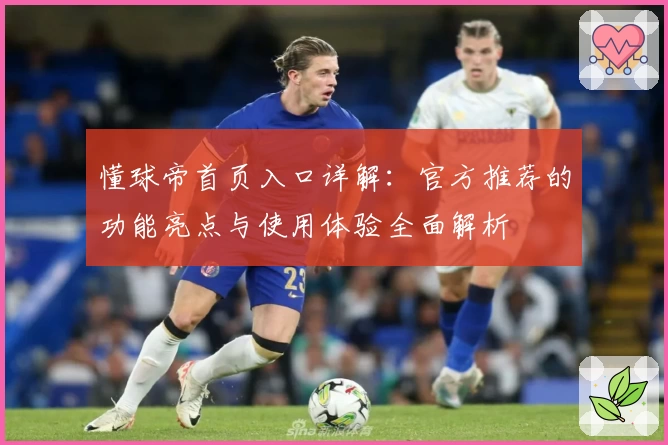 懂球帝首页入口详解：官方推荐的功能亮点与使用体验全面解析