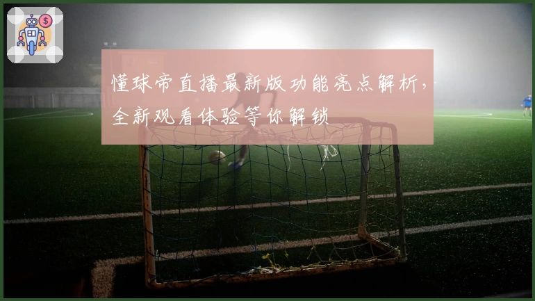 懂球帝直播最新版功能亮点解析，全新观看体验等你解锁