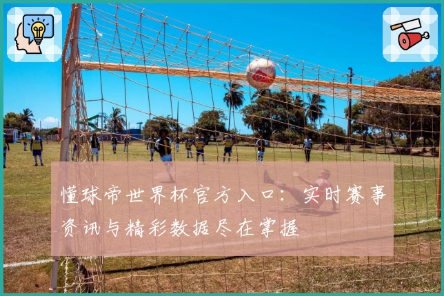 懂球帝世界杯官方入口:实时赛事资讯与精彩数据尽在掌握
