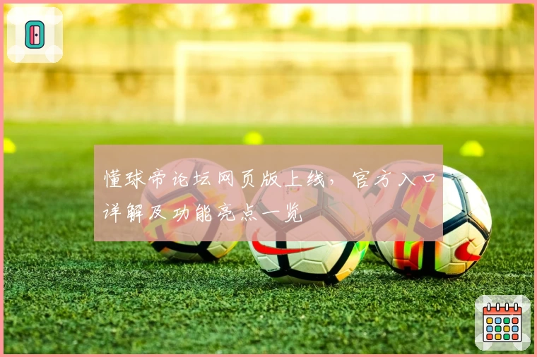 懂球帝论坛网页版上线，官方入口详解及功能亮点一览