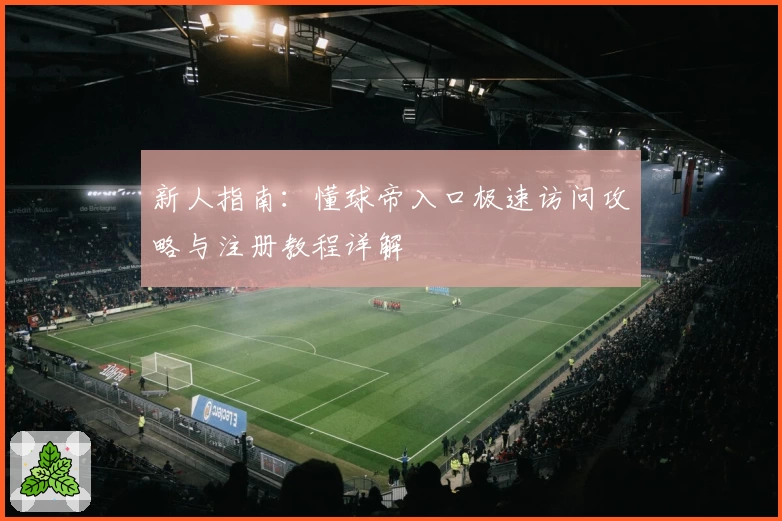 新人指南：懂球帝入口极速访问攻略与注册教程详解