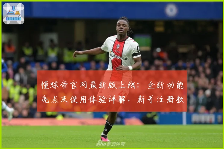懂球帝官网最新版上线：全新功能亮点及使用体验详解，新手注册教程速览