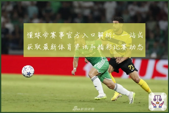 懂球帝赛事官方入口解析：一站式获取最新体育资讯和精彩比赛动态