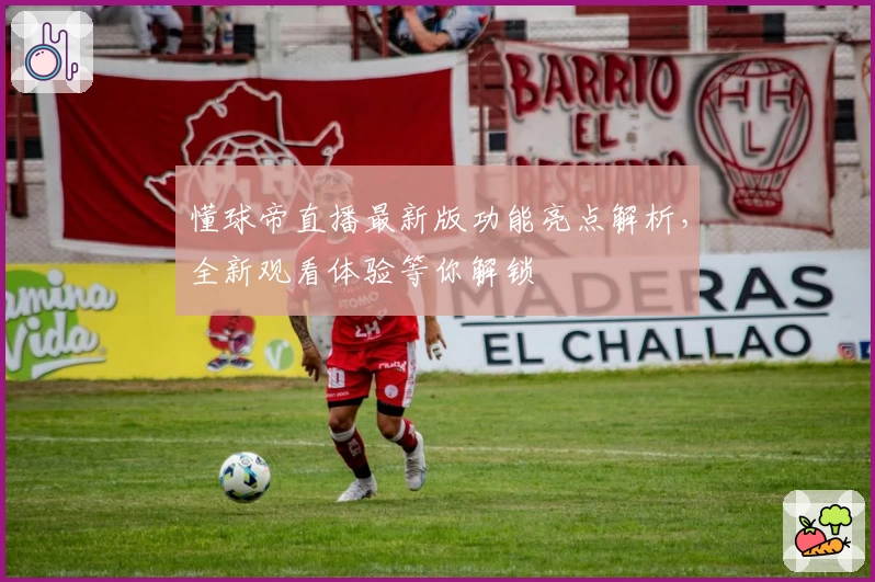 懂球帝直播最新版功能亮点解析，全新观看体验等你解锁