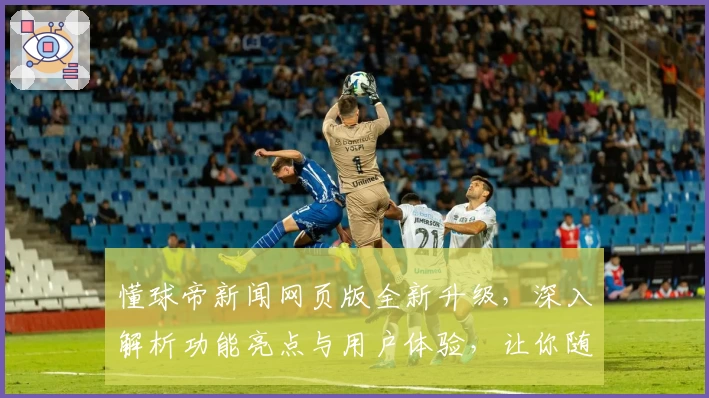 懂球帝新闻网页版全新升级，深入解析功能亮点与用户体验，让你随时掌握球坛动态