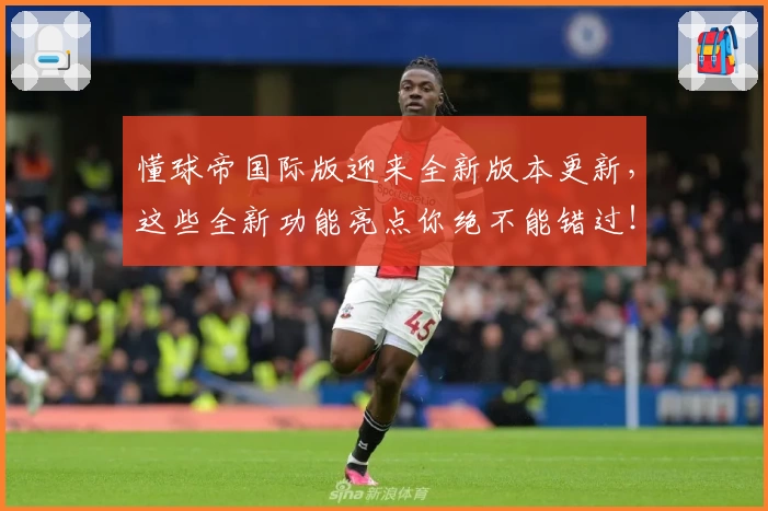 懂球帝国际版迎来全新版本更新，这些全新功能亮点你绝不能错过！