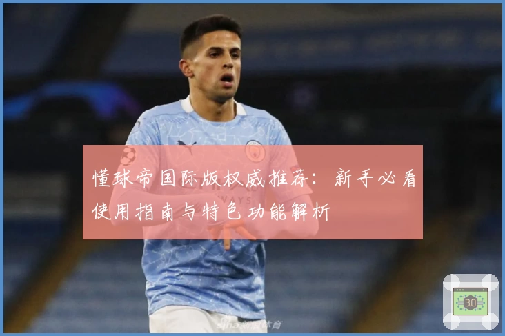 懂球帝国际版权威推荐：新手必看使用指南与特色功能解析