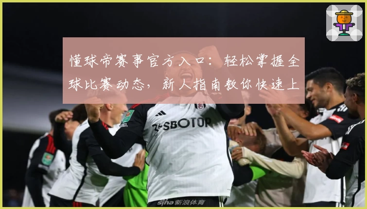 懂球帝赛事官方入口：轻松掌握全球比赛动态，新人指南教你快速上手