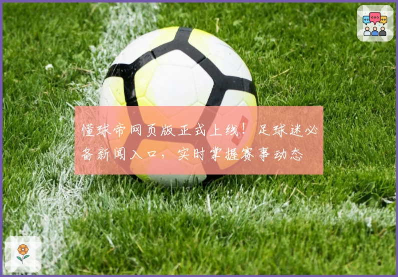 懂球帝网页版正式上线!足球迷必备新闻入口,实时掌握赛事动态