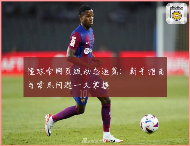 懂球帝网页版动态速览:新手指南与常见问题一文掌握