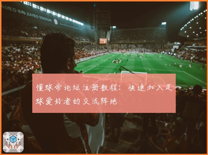 懂球帝论坛注册教程：快速加入足球爱好者的交流阵地