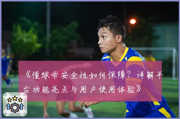 《懂球帝安全性如何保障？详解平台功能亮点与用户使用体验》