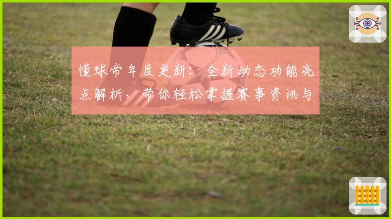 懂球帝年度更新:全新动态功能亮点解析,带你轻松掌握赛事资讯与讨论趋势