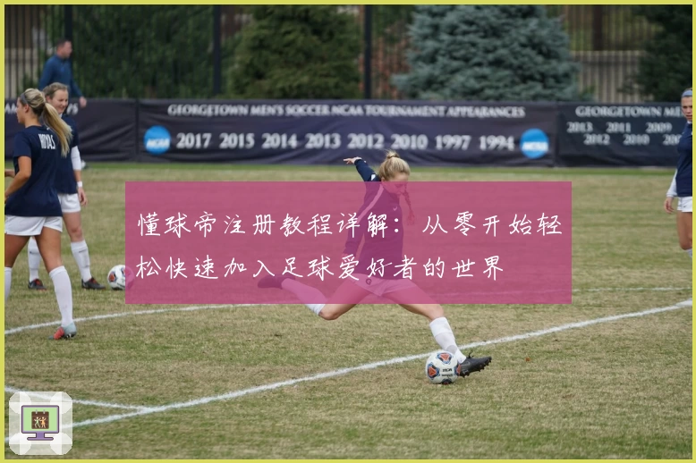 懂球帝注册教程详解：从零开始轻松快速加入足球爱好者的世界