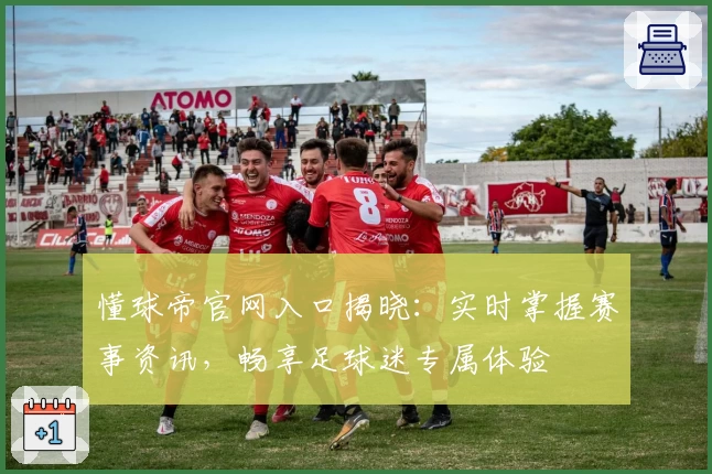 懂球帝官网入口揭晓：实时掌握赛事资讯，畅享足球迷专属体验
