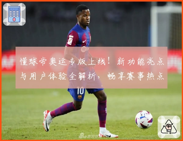 懂球帝奥运专版上线！新功能亮点与用户体验全解析，畅享赛事热点与实时资讯