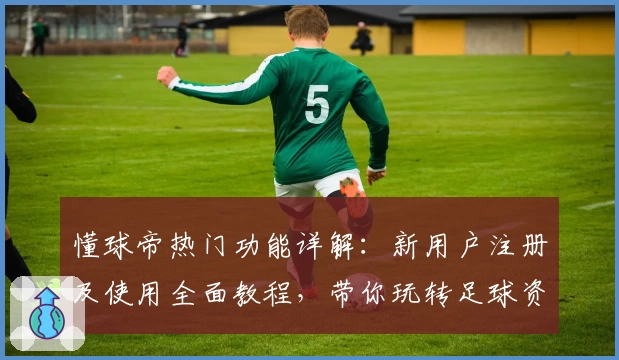 懂球帝热门功能详解：新用户注册及使用全面教程，带你玩转足球资讯APP
