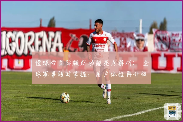 懂球帝国际版新功能亮点解析： 全球赛事随时掌握，用户体验再升级