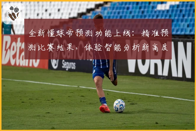 全新懂球帝预测功能上线:精准预测比赛结果,体验智能分析新高度