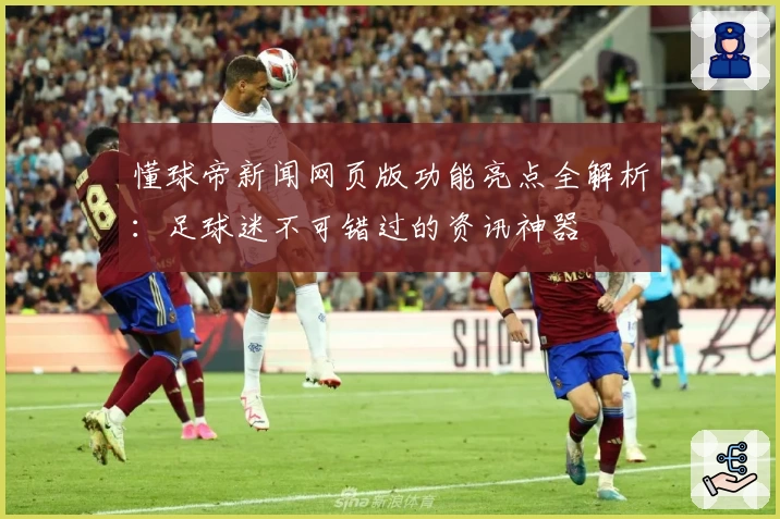 懂球帝新闻网页版功能亮点全解析：足球迷不可错过的资讯神器