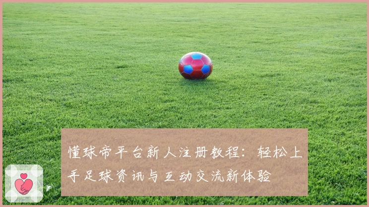 懂球帝平台新人注册教程：轻松上手足球资讯与互动交流新体验