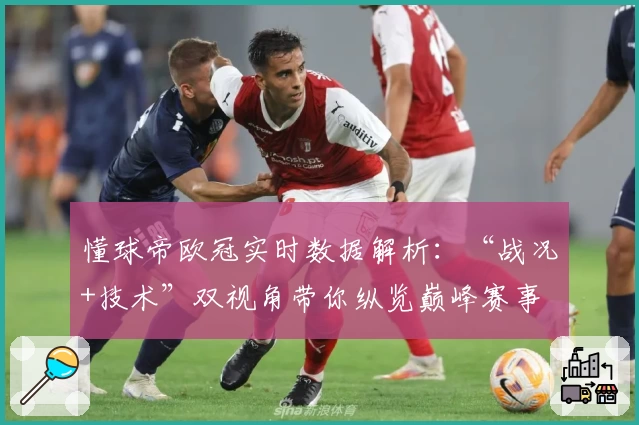 懂球帝欧冠实时数据解析：“战况+技术”双视角带你纵览巅峰赛事