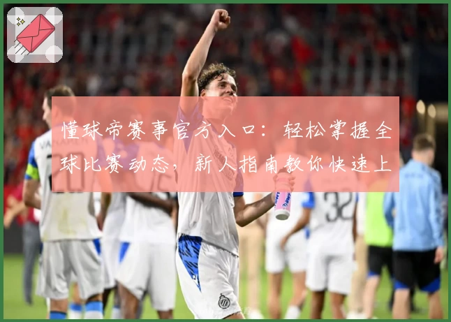 懂球帝赛事官方入口：轻松掌握全球比赛动态，新人指南教你快速上手