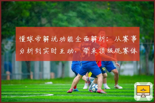 懂球帝解说功能全面解析：从赛事分析到实时互动，带来顶级观赛体验