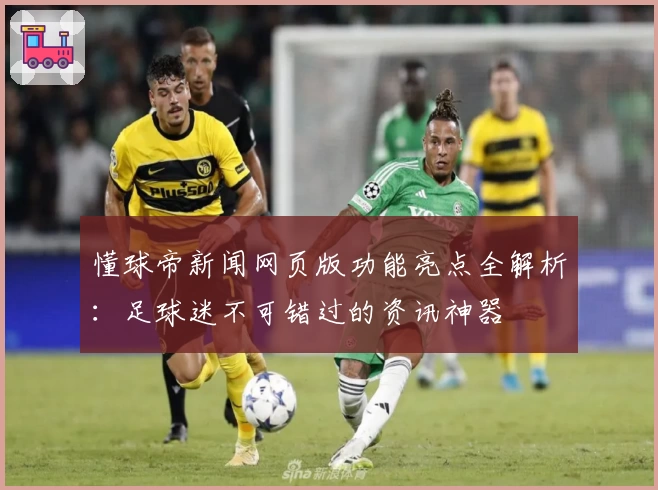 懂球帝新闻网页版功能亮点全解析：足球迷不可错过的资讯神器