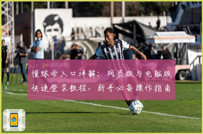 懂球帝入口详解:网页版与电脑版快速登录教程,新手必备操作指南
