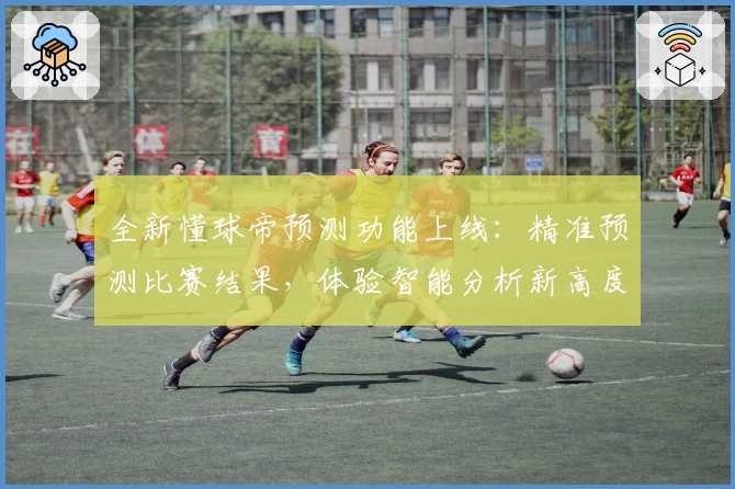全新懂球帝预测功能上线:精准预测比赛结果,体验智能分析新高度